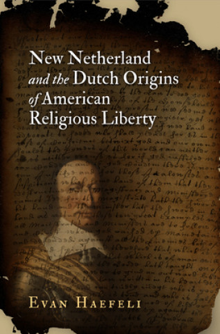 Kniha New Netherland and the Dutch Origins of American Religious Liberty Evan Haefeli
