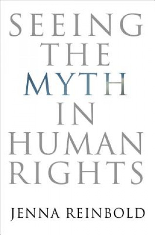 Kniha Seeing the Myth in Human Rights Jenna Reinbold