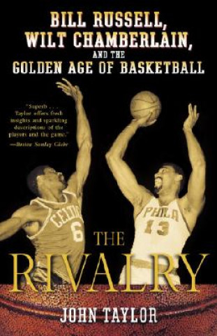 Carte The Rivalry: Bill Russell, Wilt Chamberlain, and the Golden Age of Basketball John Taylor
