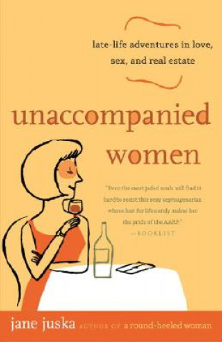 Carte Unaccompanied Women: Late-Life Adventures in Love, Sex, and Real Estate Jane Juska