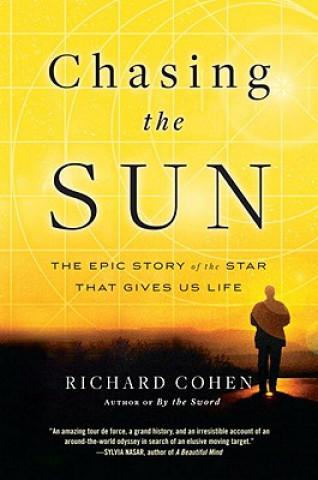 Kniha Chasing the Sun: The Epic Story of the Star That Gives Us Life Richard Cohen