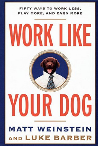 Libro Work Like Your Dog: Fifty Ways to Work Less, Play More, and Earn More Luke Barber