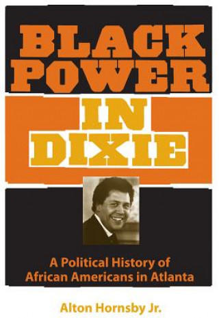 Kniha Black Power in Dixie: A Political History of African Americans in Atlanta Alton Hornsby