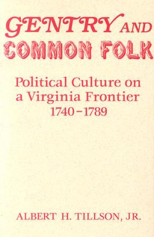 Kniha Gentry and Common Folk: Political Culture on a Virginia Frontier, 1740-1789 Albert H. Tillson