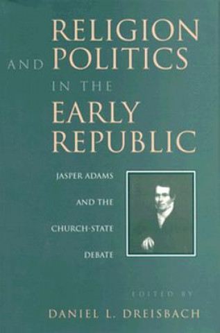 Книга Religion and Politics in the Early Republic: Jasper Adams and the Church-State Debate Daniel L. Dreisbach