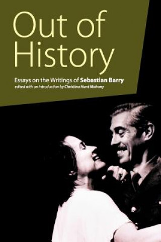 Kniha Out of History: Essays on the Writings of Sebastian Barry Christina Hunt Mahony