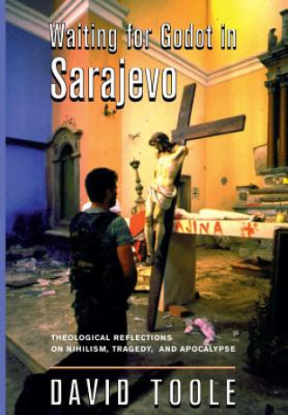Książka Waiting for Godot in Sarajevo: Theological Reflections on Nihilsim, Tragedy, and Apocalypse David Toole