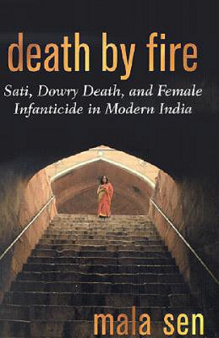 Könyv Death by Fire: Sati, Dowry Death, and Female Infanticide in Modern India Mala Sen