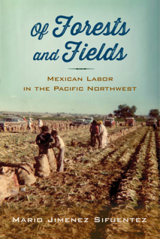 Buch Of Forests and Fields: Mexican Labor in the Pacific Northwest Mario Jimenez Sifuentez