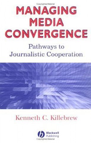 Könyv Managing Media Convergence: Pathways to Journalistic Cooperation Kenneth C. Killebrew