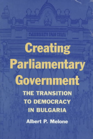 Kniha Creating Parliamentary Government: The Transition to Democracy in Bulgaria Albert P. Melone