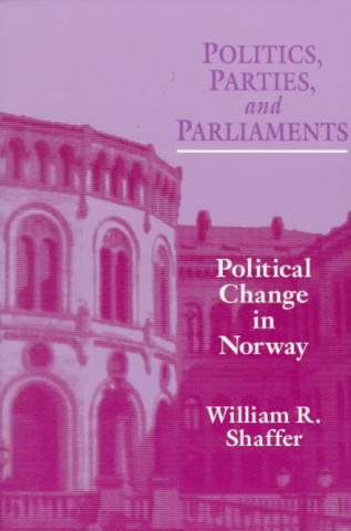 Könyv Politics Parties Parliaments: Political Change in Norway William R. Shaffer