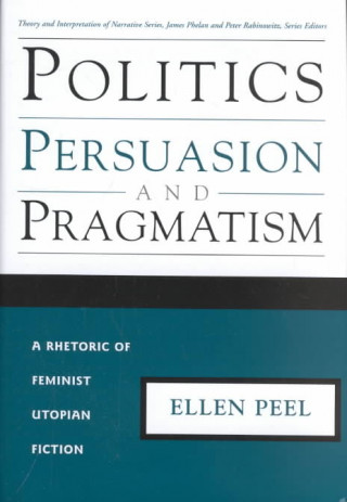 Könyv Politics Persuasion Pragmatism: Rhetoric of Feminist Utopian Fiction Ellen Susan Peel