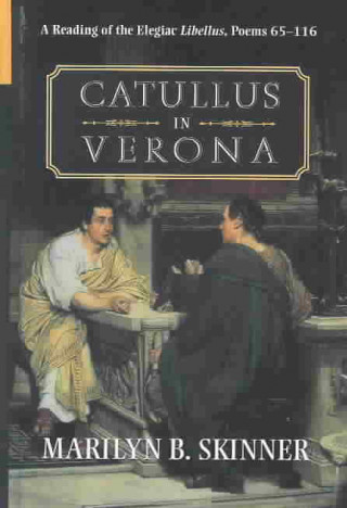 Könyv Catullus in Verona: A Reading of the Elegiac Libellus, Poems 65-116 Marilyn B. Skinner