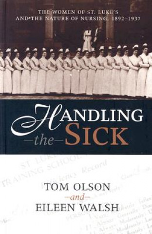 Carte Handling the Sick: The Women of St. Luke's and the Nature of Nursing, 1892-1937 Tom Olson