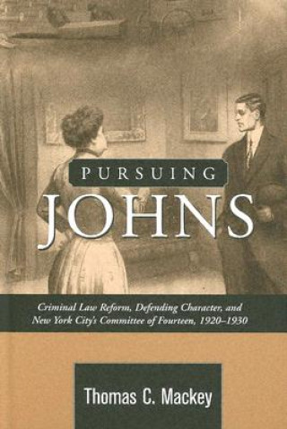 Carte Pursuing Johns: Criminal Law Reform, Defending Character, and New York City's Committee of Fourteen, 1920-1930 Thomas C. Mackey