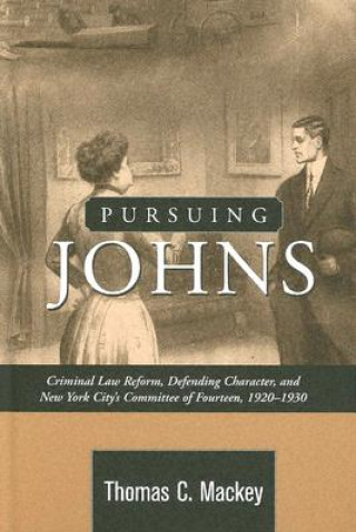 Книга Pursuing Johns: Criminal Law Reform, Defending Character, and New York City's Committee of Fourteen, 1920-1930 Thomas C. Mackey