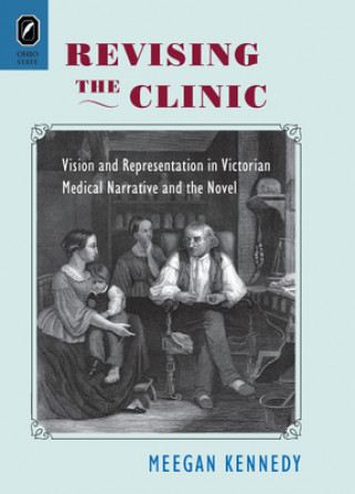 Książka Revising the Clinic: Vision and Representation in Victorian Medical Narrative and the Novel Meegan Kennedy