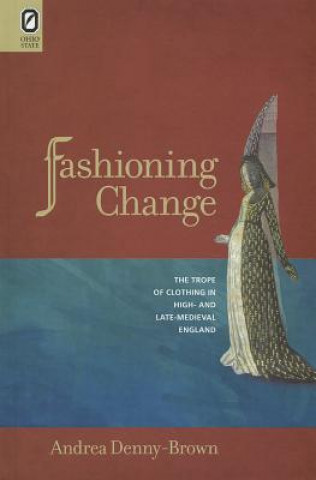 Carte Fashioning Change: The Trope of Clothing in High- And Late-Medieval England Andrea Denny-Brown