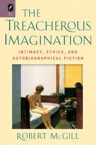 Kniha The Treacherous Imagination: Intimacy, Ethics, and Autobiographical Fiction Robert McGill