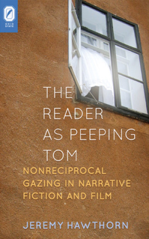 Книга The Reader as Peeping Tom: Nonreciprocal Gazing in Narrative Fiction and Film Jeremy Hawthorn