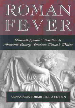 Carte Roman Fever: Domesticity & Nationalism in 19th Centur American Women's Writing Annamaria Formichella Elsden