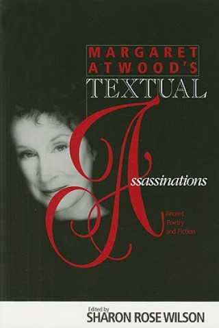 Kniha Margaret Atwood's Textual Assassinations: Recent Poetry and Fiction Sharon Rose Wilson