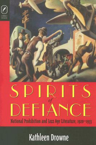 Kniha Spirits of Defiance: National Prohibition and Jazz Age Literature, 1920-1933 Kathleen Drowne