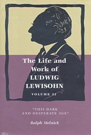 Könyv The Life and Work of Ludwig Lewisohn: Volume II, This Dark and Desperate Age Ralph Melnick