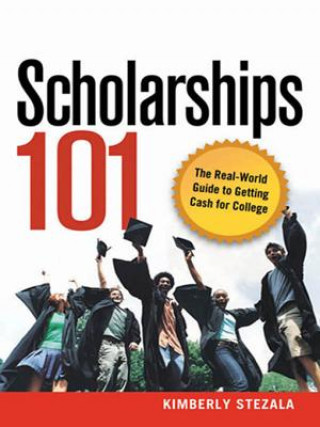 Kniha Scholarships 101: The Real-World Guide to Getting Cash for College Kimberly Stezala