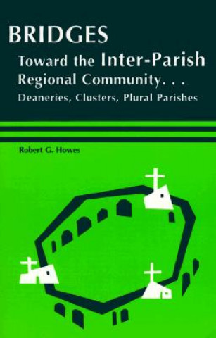 Kniha Bridges: Toward the Inter-Parish Regional Community-- Deaneries, Clusters, Plural Parishes Robert Gerard Howes