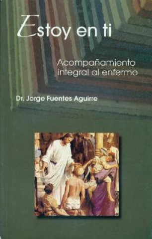 Carte Estoy en Ti: Acompanamiento Integral al Enfermo = I Am in You Jorge Fuentes Aguirre
