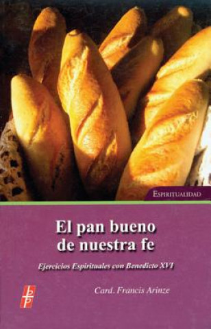 Book El Pan Bueno de Nuestra Fe: Ejercicios Espirituales Con S.S. Benedicto XVI = The Bread of Our Faith Francis Arinze