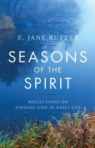 Könyv Seasons of the Spirit: Reflections on Finding God in Daily Life E. Jane Rutter