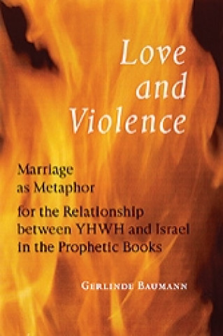 Knjiga Love and Violence: Marriage as Metaphor for the Relationship Between Yhwh and Israel in the Prophetic Books Gerlinde Baumann