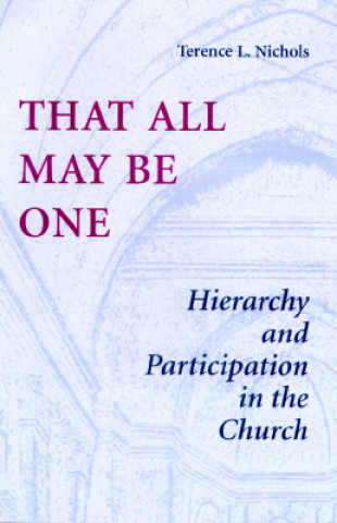 Kniha That All May Be One: Hierarchy and Partidcipation in the Church Terence L. Nichols