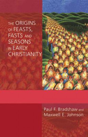 Knjiga The Origins of Feasts, Fasts and Seasons in Early Christianity Paul F. Bradshaw