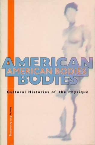 Kniha American Bodies: Cultural Histories of the Physique Tim Armstrong