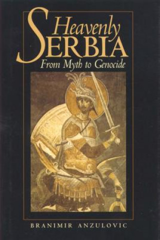 Carte Heavenly Serbia: From Myth to Genocide Branimir Anzulovic
