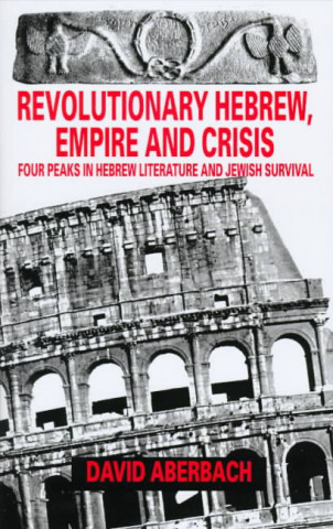Carte Revolutionary Hebrew, Empire and Crisis: Four Peaks in Hebrew Literature and Jewish Survival David Aberbach