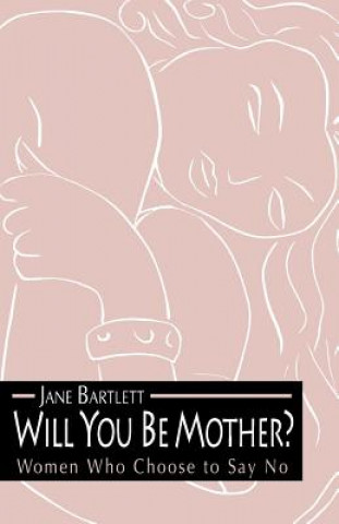 Könyv Will You Be Mother?: Women Who Choose to Say No Jane Bartlett