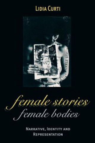 Carte Female Stories, Female Bodies: Narrative, Identity and Representation Lidia Curti
