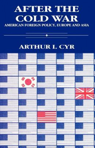 Kniha After the Cold War: American Foreign Policy in Europe and Asia Arthur I. Cyr