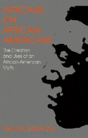 Kniha Africans on African Americans: The Creation and Uses of an African American Myth Yekutiel Gershoni