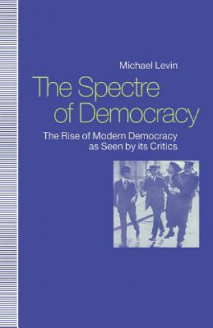 Knjiga Spectre of Democracy: The Rise of Modern Democracy as Seen by Its Opponents Michael Levin