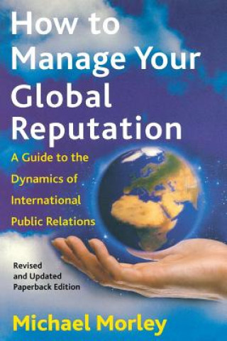 Knjiga How to Manage Your Global Reputation: A Guide to the Dynamics of International Public Relations Michael Morley