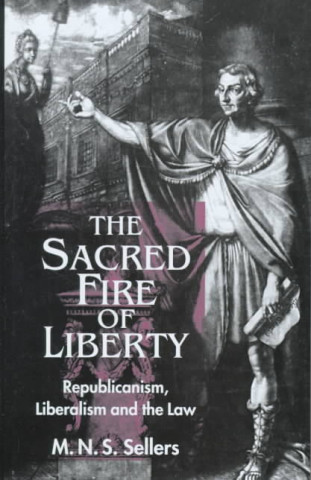 Kniha The Sacred Fire of Liberty: Republicanism, Liberalism and the Law M. N. S. Sellers