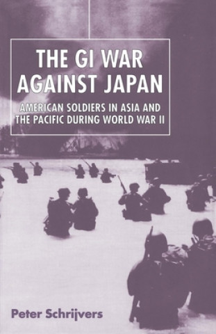 Carte The GI War Against Japan: American Soldiers in Asia and the Pacific During World War II Peter Schrijvers