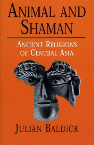 Kniha Animals and Shaman: Ancient Religions of Central Asia Julian Baldick