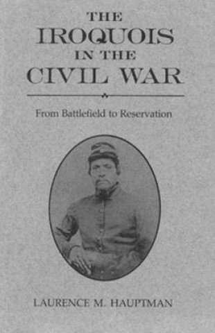 Könyv The Iroquois in the Civil War: From Battlefield to Reservation Laurence M. Hauptman